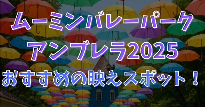 【ムーミンバレーパーク】アンブレラ2025はいつまで？おすすめの映えスポットを紹介！