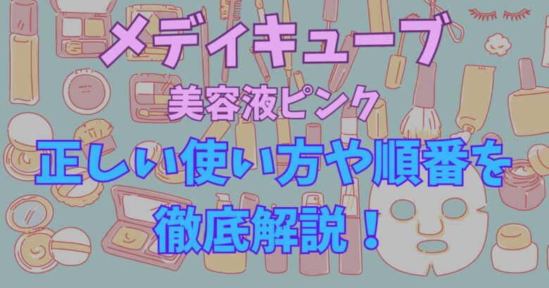 メディキューブ美容液ピンクの使い方や順番を徹底解説！いつ使うのがベスト？