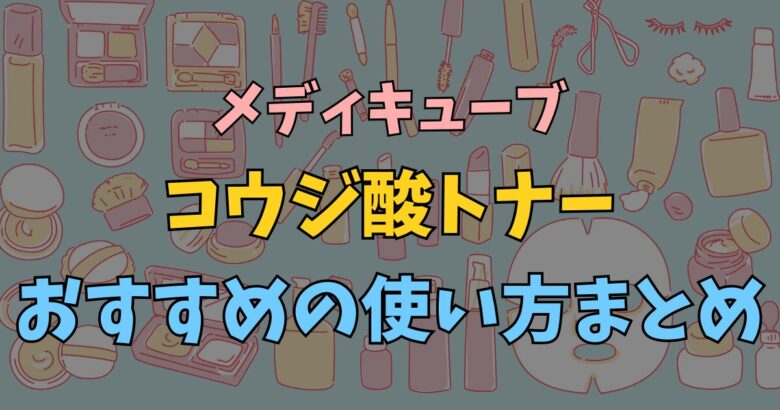 メディキューブ コウジ酸トナーの使い方！正しい順番・頻度・併用NG成分まで完全解説