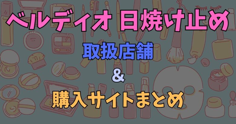 【2026年最新】ベルディオ日焼け止めはどこで売ってる？取扱店舗＆購入サイトまとめ