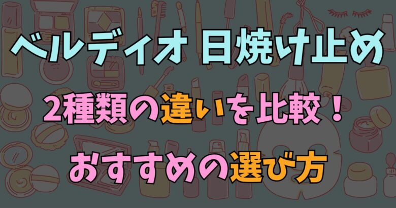 【迷う人必見】ベルディオ日焼け止めの違いはコレ！どっちがいいのか用途別おすすめ2タイプを比較